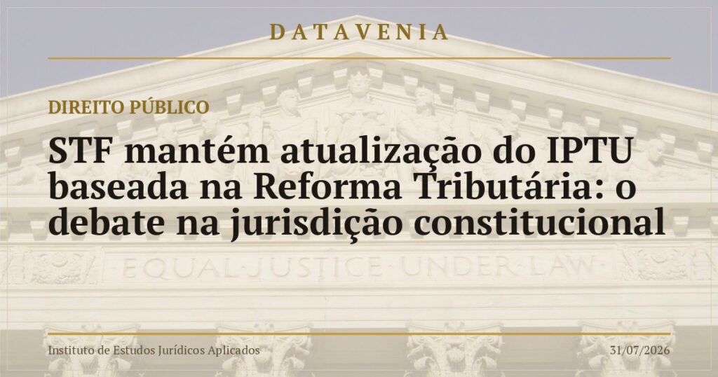STF mantém atualização do IPTU baseada na Reforma Tributária: o debate na jurisdição constitucional